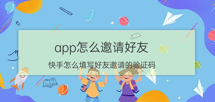 app怎么邀请好友 快手怎么填写好友邀请的验证码？